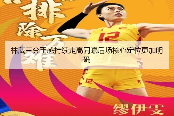 林葳三分手感持续走高同曦后场核心定位更加明确 | kaiyun