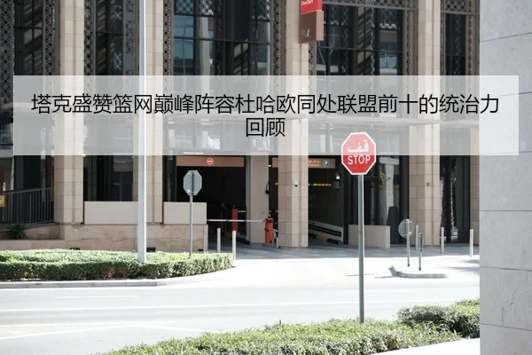 塔克盛赞篮网巅峰阵容杜哈欧同处联盟前十的统治力回顾 | kaiyun