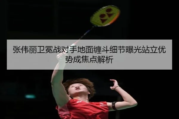 张伟丽卫冕战对手地面缠斗细节曝光站立优势成焦点解析 | kaiyun